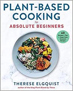 Plant-Based Cooking for Absolute Beginners 60 Recipes & Tips for Super Easy Seasonal Recipes