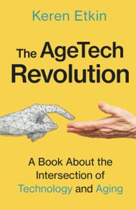 The AgeTech Revlution A Book about the Intersection of Aging and Technology