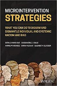 Microintervention Strategies - What You Can Do toDisarm and Dismantle Individual and SystemicRacism and Bias
