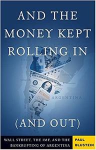 And the Money Kept Rolling In (and Out) Wall Street, the IMF, and the Bankrupting of Argentina