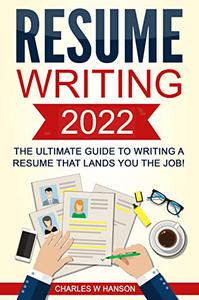 Resume Writing 2022 The Ultimate Guide to Writing a Resume that Lands YOU the Job!