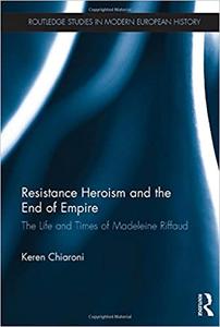 Resistance Heroism and the End of Empire The Life and Times of Madeleine Riffaud