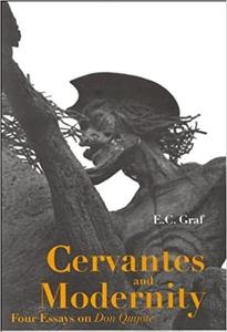 Cervantes and Modernity Four Essays on Don Quijote
