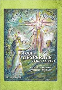 A God Desperate To Be Loved A Poetic - Artistic Spiritual Journey