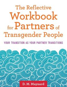 The Reflective Workbook for Partners of Transgender People Your Transition as Your Partner Transitions