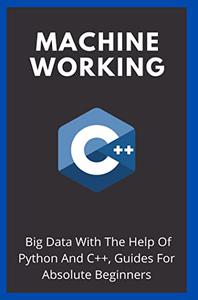 Machine Working Big Data With The Help Of Python And C++, Guides For Absolute Beginners