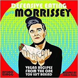 Defensive Eating with Morrissey Vegan Recipes from the One You Left Behind