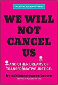 We Will Not Cancel Us And Other Dreams of Transformative Justice (Emergent Strategy Series)