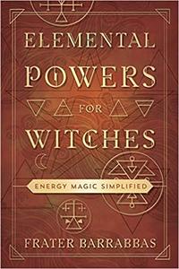 Elemental Powers for Witches Energy Magic Simplified