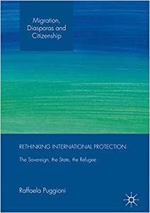 Rethinking International Protection The Sovereign, the State, the Refugee 