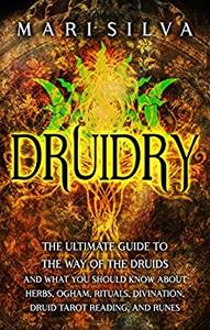 Druidry The Ultimate Guide to the Way of the Druids and What You Should Know About Herbs, Ogham