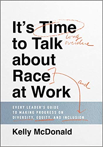 It's Time to Talk about Race at Work Every Leader's Guide to Making Progress on Diversity, Equity, and Inclusion