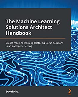 The Machine Learning Solutions Architect Handbook (Early Access)