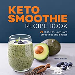 Keto Smoothie Recipe Book 75 High-Fat, Low-Carb Smoothies and Shakes