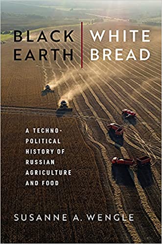 Black Earth, White Bread A Technopolitical History of Russian Agriculture and Food