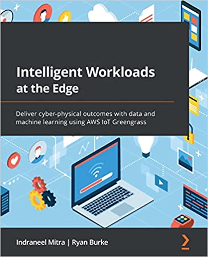 Intelligent Workloads at the Edge Deliver cyber-physical outcomes with data and machine learning using AWS IoT