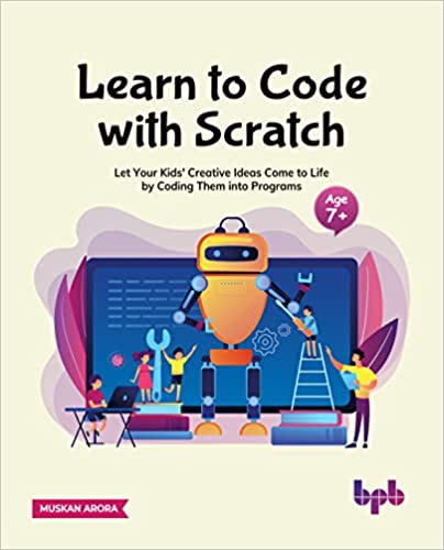 Learn to Code with Scratch Let Your Kids' Creative Ideas Come to Life by Coding Them into Programs