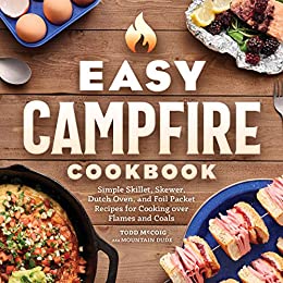 Easy Campfire Cookbook Simple Skillet, Skewer, Dutch Oven, and Foil Packet Recipes for Cooking over Flames and Coals