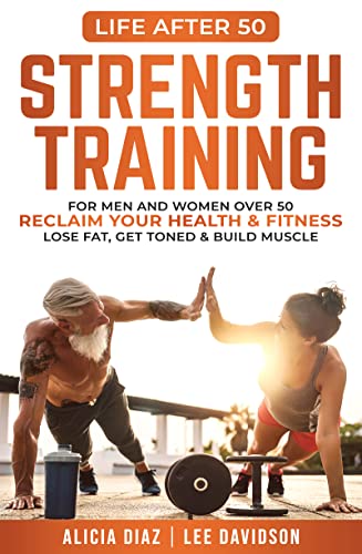 Strength Training For Men and Women Over 50 Reclaim Your Health & Fitness, Lose Fat, Get Toned & Build Muscle