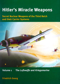 Hitler's Miracle Weapons: Volume 1 The Luftwaffe and Kriegsmarine