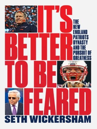 It's Better to Be Feared The New England Patriots Dynasty and the Pursuit of Greatness