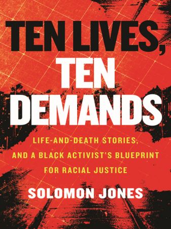 Ten Lives, Ten Demands Life-and-Death Stories, and a Black Activist’s Blueprint for Racial Justice