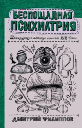 Филиппов Дмитрий - Беспощадная психиатрия: шокирующие методы лечения XIX века (2021)