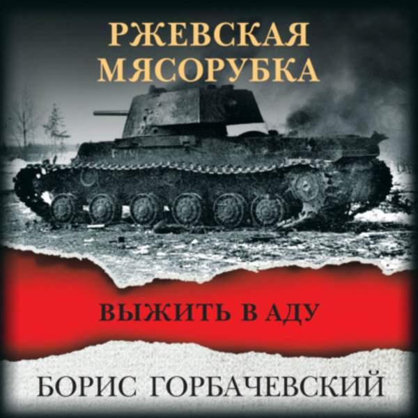 Борис Горбачевский - Ржевская мясорубка. Выжить в аду (Аудиокнига)