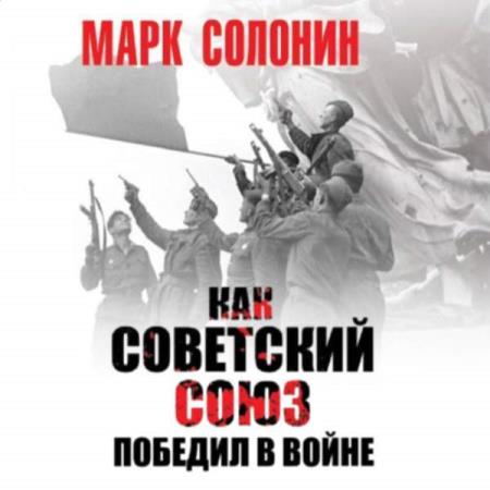 Марк Солонин - Как Советский Союз победил в войне (Аудиокнига)