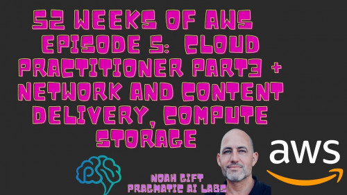 Pragmatic Ai - 52 Weeks of AWS Episode 5: Cloud Practitioner Part3 + Network and Content Delivery, Compute Storage