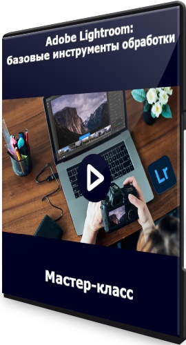 Adobe Lightroom: базовые инструменты обработки (2022) Мастер-класс