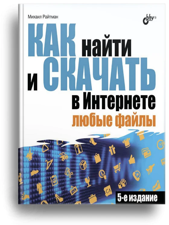 Как найти и скачать в Интернете любые файлы (5-е изд.)