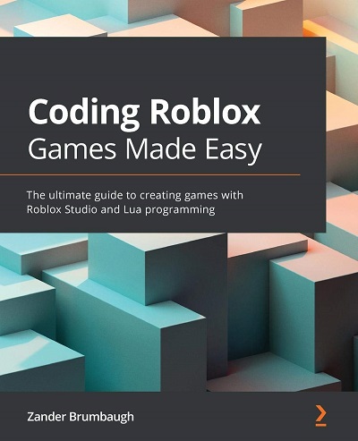 Packt   Coding Roblox Games Made Easy The Ultimate Guide To Creating Games With Roblox Studio And Lua Programming 2021