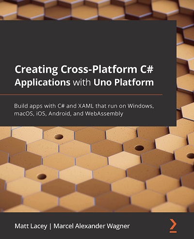 Packt   Creating Cross Platform Csharp Applications With Uno Platform Build Apps With Csharp And XAML That Run On Windows MacOS IOS Android And WebAssembly 2021