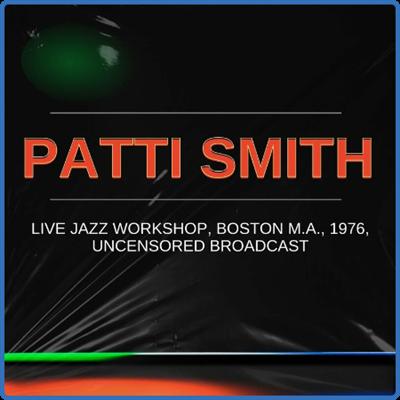 Patti Smith   Patti Smith Live Jazz Workshop, Boston M A , 1976, Uncensored Broadcast (2022)