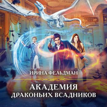 постер к Фельдман Ирина - Академия драконьих всадников (Аудиокнига)