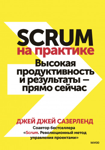 Обложка книги МИФ. Бизнес - Sutherland J. J. / Сазерленд Джей Джей - The Scrum Fieldboo / Scrum на практике [2022, FB2/EPUB/MOBI/PDF, RUS]