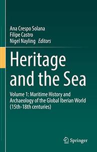 Heritage and the Sea Volume 1 Maritime History and Archaeology of the Global Iberian World (15th-18th centuries)