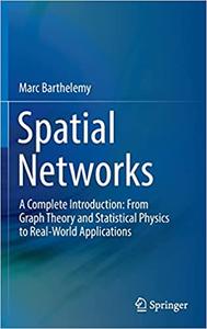 Spatial Networks A Complete Introduction From Graph Theory and Statistical Physics to Real-World Applications