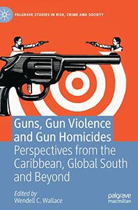 Guns, Gun Violence and Gun Homicides Perspectives from the Caribbean, Global South and Beyond
