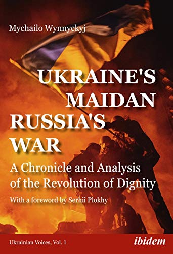 Ukraine's Maidan, Russia's War A Chronicle and Analysis of the Revolution of Dignity