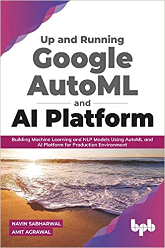 Up and Running Google AutoML and AI Platform Building Machine Learning and NLP Models Using AutoML and AI (True EPUB))