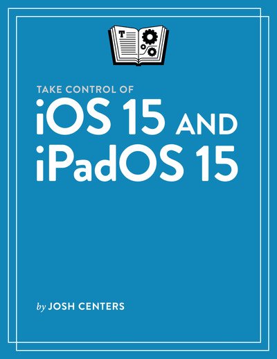 Take Control of iOS 15 and iPadOS 15 (Version 1.3)