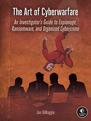 The Art of Cyberwarfare An Investigator's Guide to Espionage, Ransomware, and Organized Cybercrime