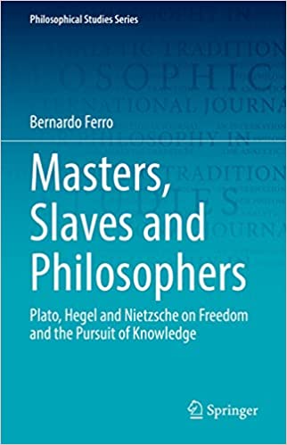 Masters, Slaves and Philosophers Plato, Hegel and Nietzsche on Freedom and the Pursuit of Knowledge