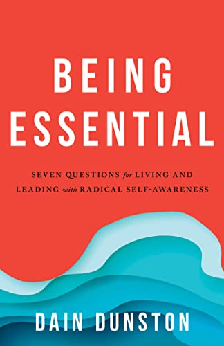 Being Essential Seven Questions for Living and Leading with Radical Self-Awareness