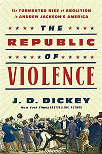 The Republic of Violence The Tormented Rise of Abolition in Andrew Jackson's America