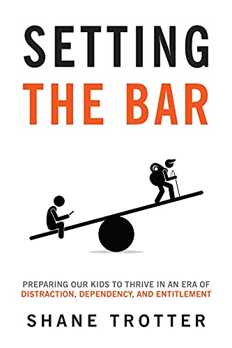 Setting the Bar Preparing Our Kids to Thrive in an Era of Distraction, Dependency, and Entitlement