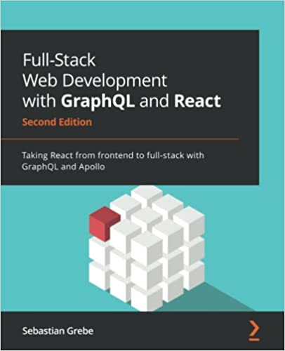 Full-Stack Web Development with GraphQL and React Taking React from frontend to full-stack with GraphQL and Apollo, 2nd Edition