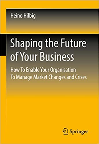 Shaping the Future of Your Business How To Enable Your Organisation To Manage Market Changes and Crises